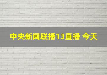 中央新闻联播13直播 今天